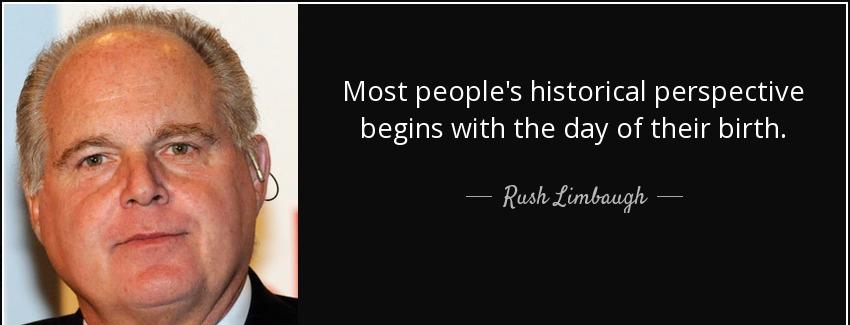 quote most people s historical perspective begins with the day of their birth rush limbaugh Quotes