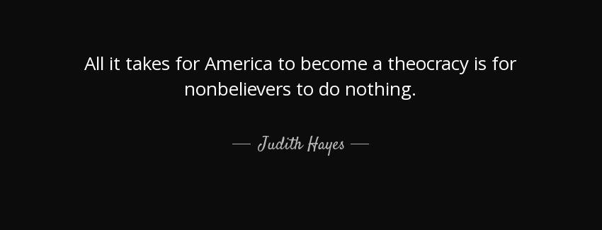 quote all it takes for america to become a theocracy is for nonbelievers to do nothing judith hayes Quotes
