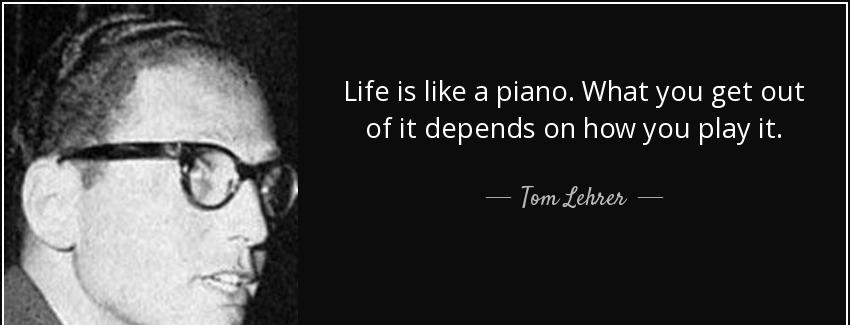 quote life is like a piano what you get out of it depends on how you play it tom lehrer Quotes