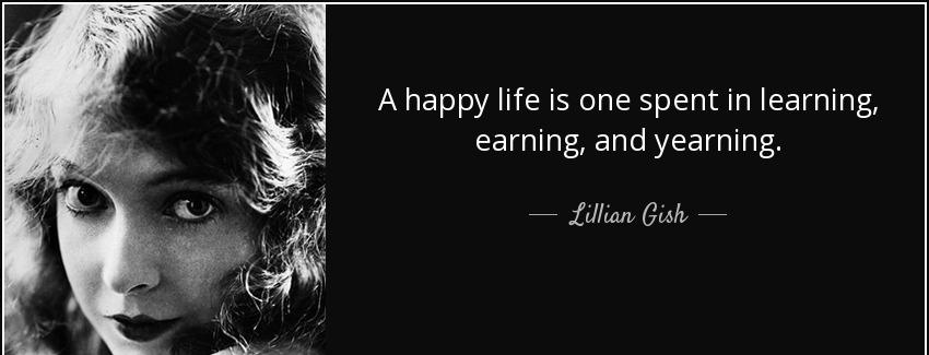 quote a happy life is one spent in learning earning and yearning lillian gish Quotes