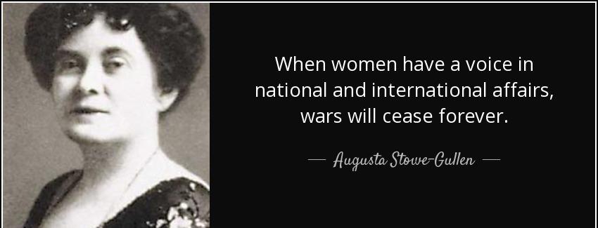 quote when women have a voice in national and international affairs wars will cease forever augusta stowe gullen Quotes