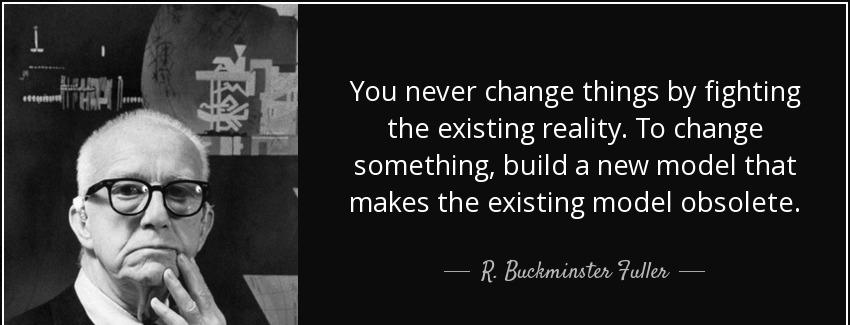 quote you never change things by fighting the existing reality to change something build a r buckminster fuller Quotes