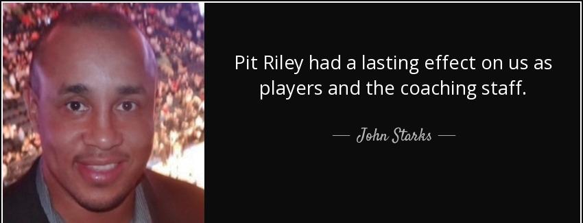 quote pit riley had a lasting effect on us as players and the coaching staff john starks Quotes
