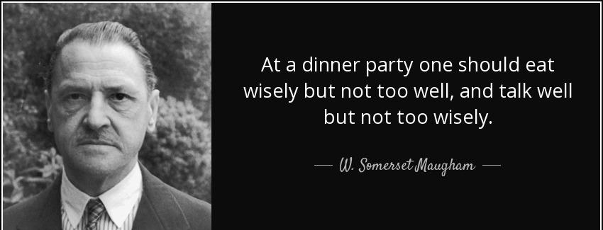 quote at a dinner party one should eat wisely but not too well and talk well but not too wisely w somerset maugham Quotes