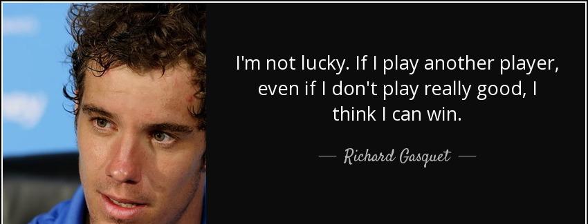 quote i m not lucky if i play another player even if i don t play really good i think i can richard gasquet Quotes