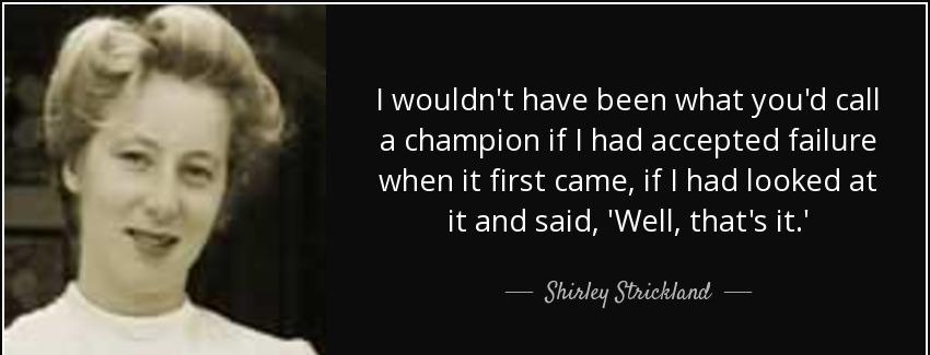 quote i wouldn t have been what you d call a champion if i had accepted failure when it first shirley strickland Quotes