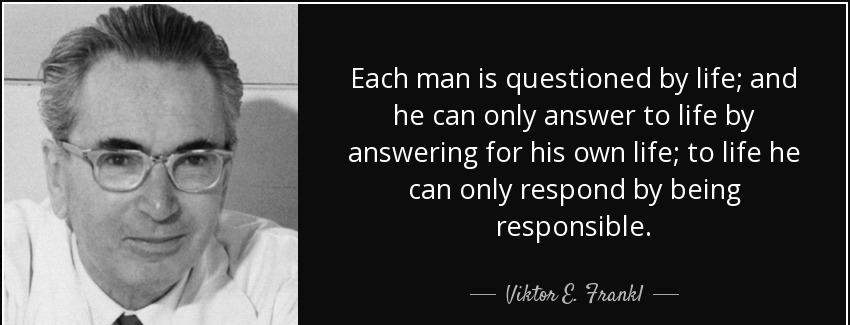 quote each man is questioned by life and he can only answer to life by answering for his own viktor e frankl Quotes
