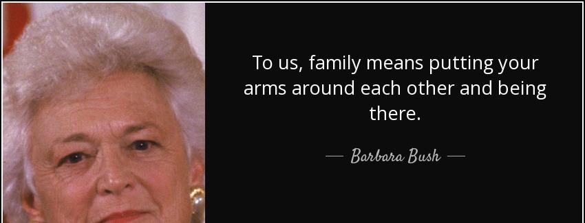 quote to us family means putting your arms around each other and being there barbara bush Quotes