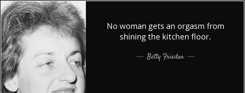 quote no woman gets an orgasm from shining the kitchen floor betty friedan Quotes