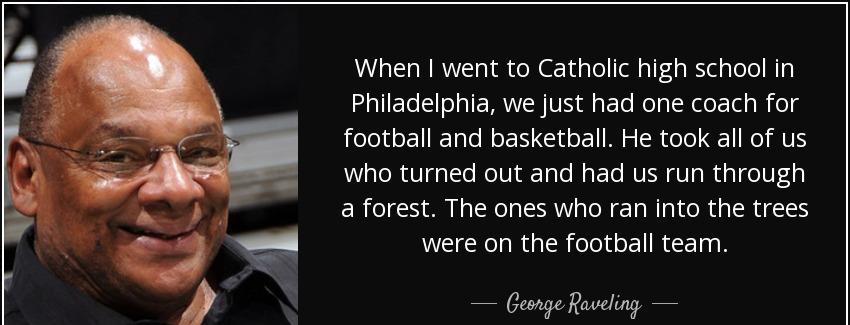 quote when i went to catholic high school in philadelphia we just had one coach for football george raveling Quotes