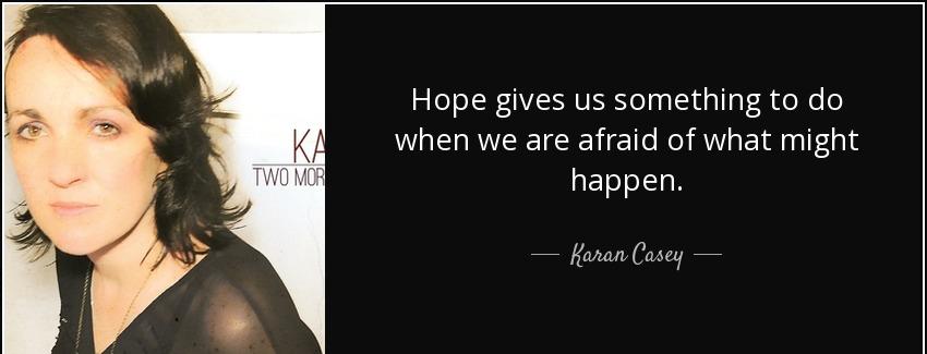 quote hope gives us something to do when we are afraid of what might happen karan casey Quotes