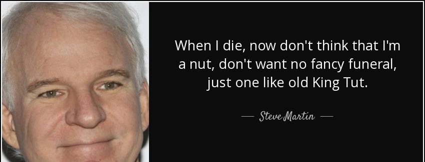 quote when i die now don t think that i m a nut don t want no fancy funeral just one like steve martin Quotes