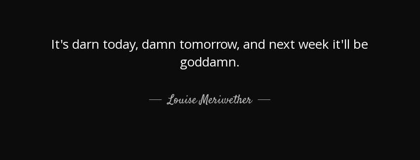 quote it s darn today damn tomorrow and next week it ll be goddamn louise meriwether Quotes