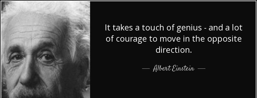 quote it takes a touch of genius and a lot of courage to move in the opposite direction albert einstein Quotes