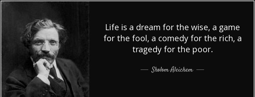 quote life is a dream for the wise a game for the fool a comedy for the rich a tragedy for sholom aleichem Quotes