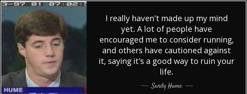 quote i really haven t made up my mind yet a lot of people have encouraged me to consider sandy hume Quotes