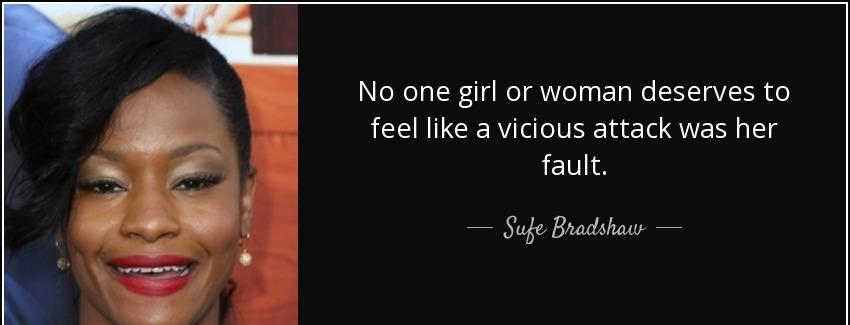 quote no one girl or woman deserves to feel like a vicious attack was her fault sufe bradshaw Quotes