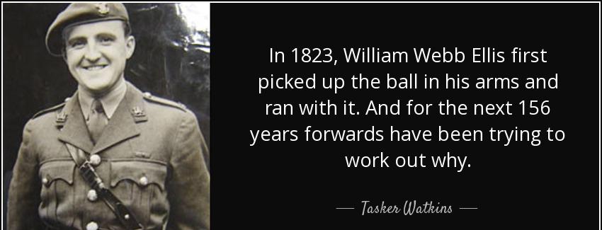 quote in 1823 william webb ellis first picked up the ball in his arms and ran with it and tasker watkins Quotes