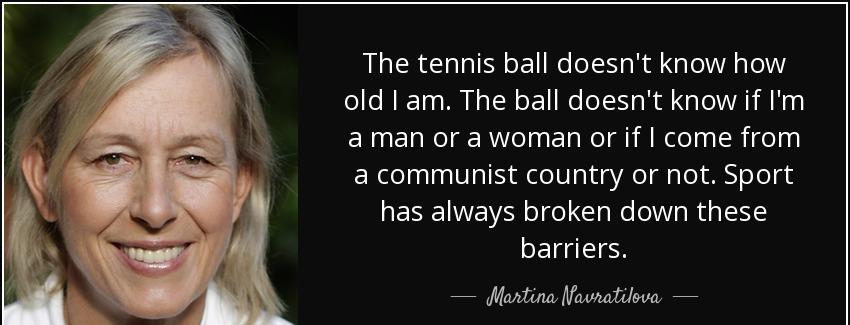 quote the tennis ball doesn t know how old i am the ball doesn t know if i m a man or a woman martina navratilova Quotes
