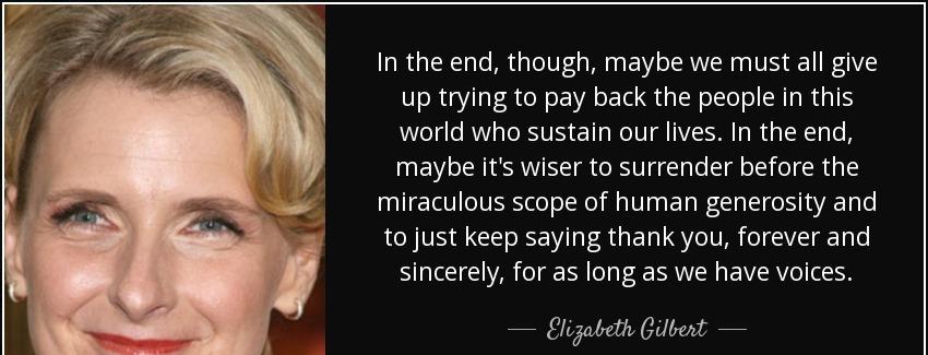 quote in the end though maybe we must all give up trying to pay back the people in this world elizabeth gilbert Quotes
