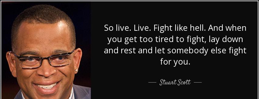 quote so live live fight like hell and when you get too tired to fight lay down and rest and stuart scott Quotes