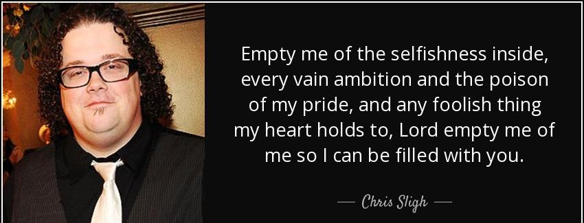 quote empty me of the selfishness inside every vain ambition and the poison of my pride and chris sligh Quotes