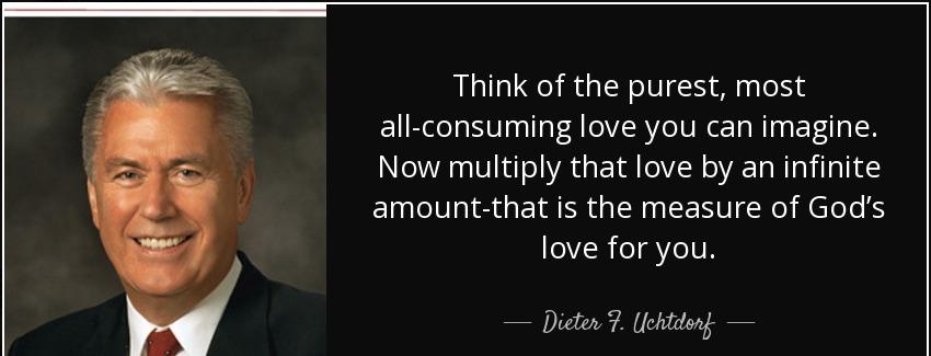 quote think of the purest most all consuming love you can imagine now multiply that love by dieter f uchtdorf Quotes