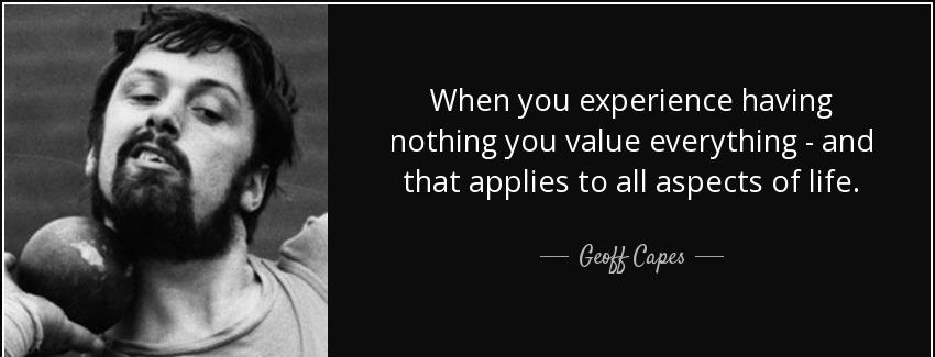 quote when you experience having nothing you value everything and that applies to all aspects geoff capes Quotes