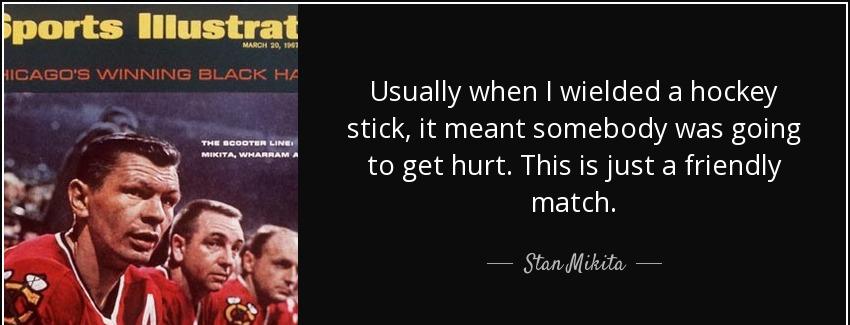 quote usually when i wielded a hockey stick it meant somebody was going to get hurt this is stan mikita Quotes