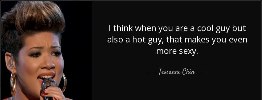 quote i think when you are a cool guy but also a hot guy that makes you even more sexy tessanne chin Quotes