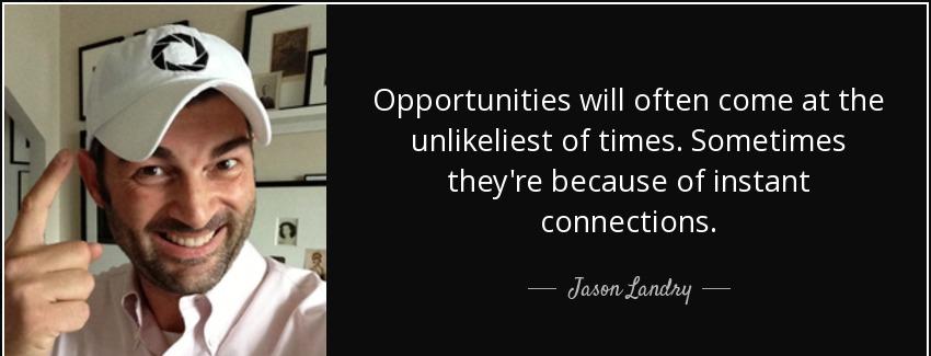 quote opportunities will often come at the unlikeliest of times sometimes they re because jason landry Quotes