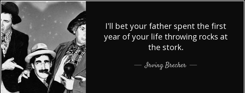 quote i ll bet your father spent the first year of your life throwing rocks at the stork irving brecher Quotes