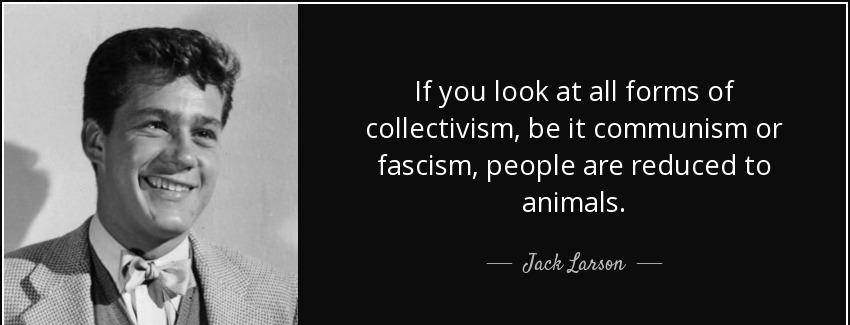quote if you look at all forms of collectivism be it communism or fascism people are reduced jack larson Quotes