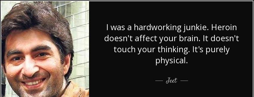 quote i was a hardworking junkie heroin doesn t affect your brain it doesn t touch your thinking jeet Quotes