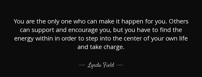 quote you are the only one who can make it happen for you others can support and encourage lynda field Quotes