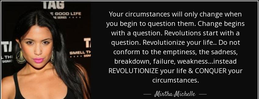 quote your circumstances will only change when you begin to question them change begins with mirtha michelle Quotes