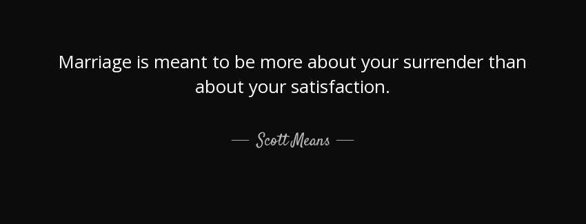 quote marriage is meant to be more about your surrender than about your satisfaction scott means Quotes