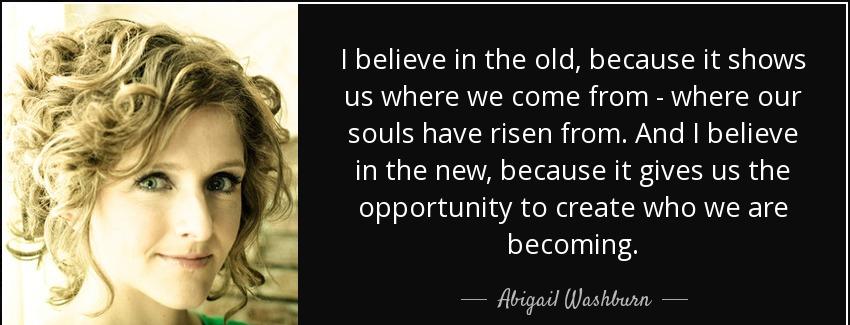 quote i believe in the old because it shows us where we come from where our souls have risen abigail washburn Quotes