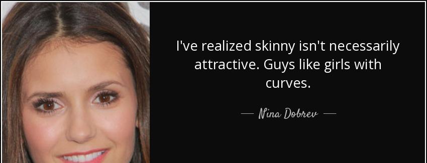 quote i ve realized skinny isn t necessarily attractive guys like girls with curves nina dobrev Quotes