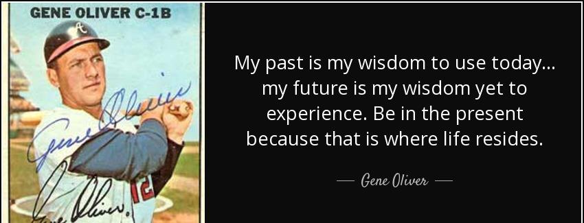 quote my past is my wisdom to use today my future is my wisdom yet to experience be in the gene oliver Quotes