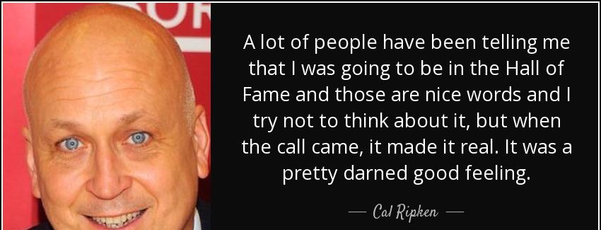 quote a lot of people have been telling me that i was going to be in the hall of fame and cal ripken Quotes