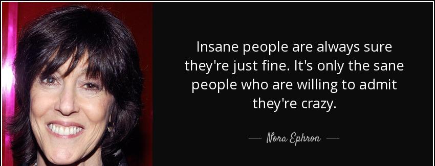 quote insane people are always sure they re just fine it s only the sane people who are willing nora ephron Quotes