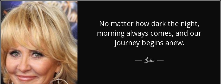 quote no matter how dark the night morning always comes and our journey begins anew lulu Quotes