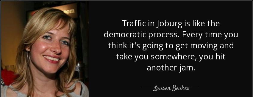 quote traffic in joburg is like the democratic process every time you think it s going to lauren beukes Quotes