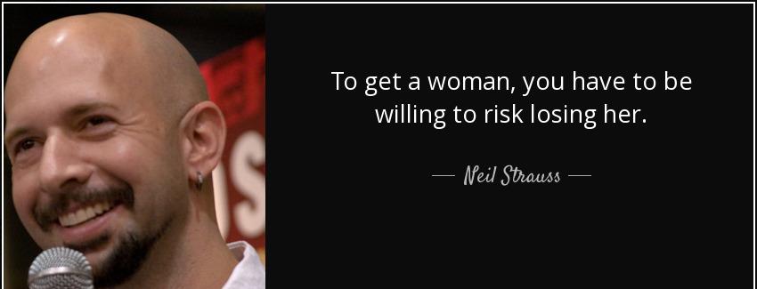 quote to get a woman you have to be willing to risk losing her neil strauss Quotes