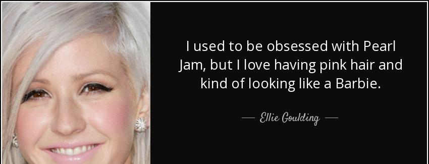 quote i used to be obsessed with pearl jam but i love having pink hair and kind of looking ellie goulding Quotes