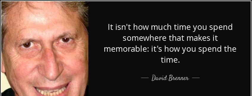 quote it isn t how much time you spend somewhere that makes it memorable it s how you spend david brenner Quotes