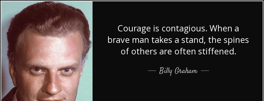 quote courage is contagious when a brave man takes a stand the spines of others are often billy graham Quotes