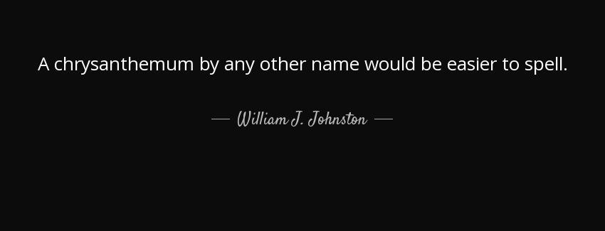 quote a chrysanthemum by any other name would be easier to spell william j johnston Quotes