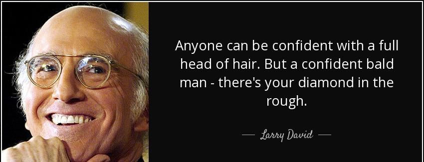 quote anyone can be confident with a full head of hair but a confident bald man there s your larry david Quotes
